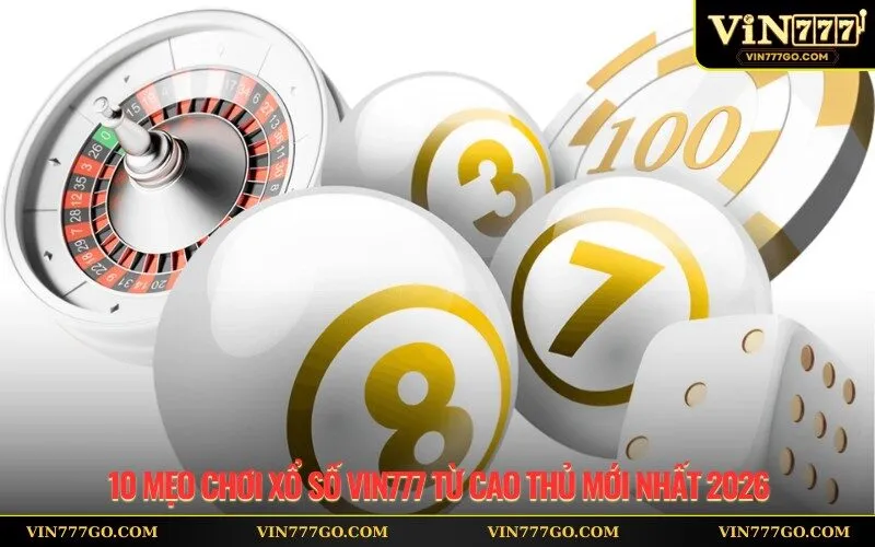 10 Mẹo Chơi Xổ Số Vin777 Từ Cao Thủ Mới Nhất 2026