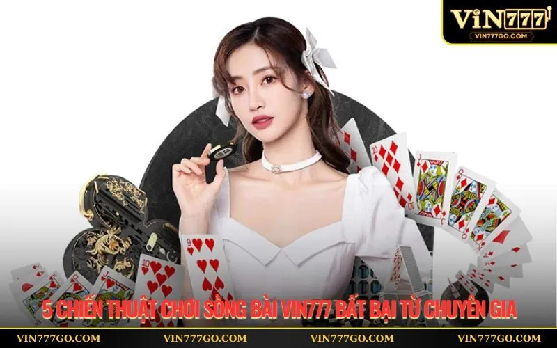 5 chiến thuật chơi sòng bài Vin777 bất bại từ chuyên gia