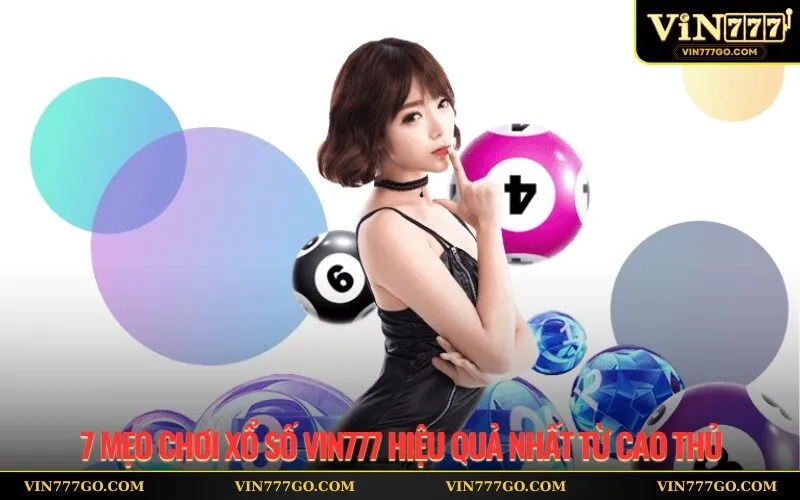 7 Mẹo Chơi Xổ Số Vin777 Hiệu Quả Nhất Từ Cao Thủ