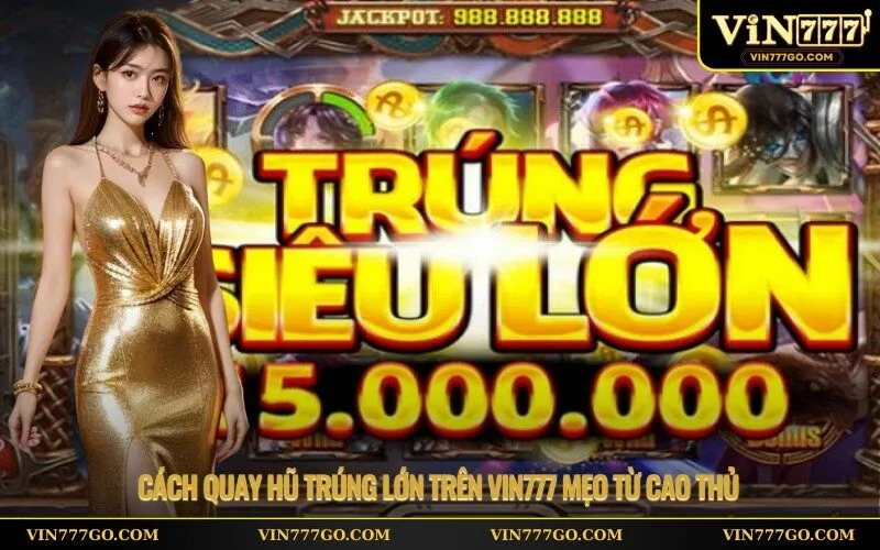 Cách quay hũ trúng lớn trên Vin777 mẹo từ cao thủ