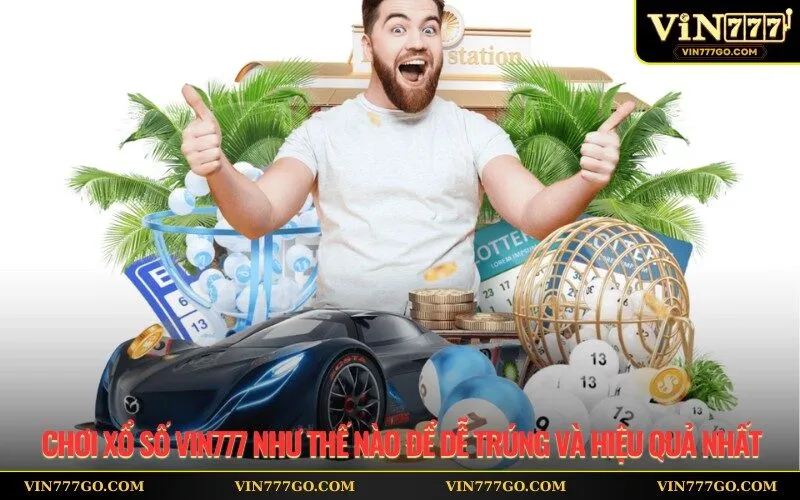 Chơi Xổ Số Vin777 Như Thế Nào Để Dễ Trúng Và Hiệu Quả Nhất