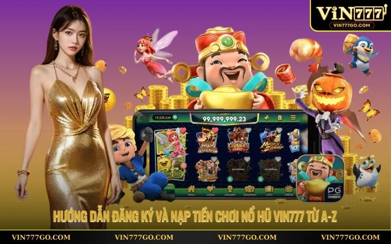Hướng dẫn đăng ký và nạp tiền chơi nổ hũ vin777 từ a-z