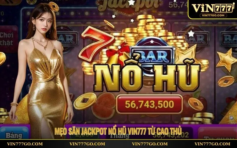 Mẹo săn Jackpot nổ hũ Vin777 từ cao thủ