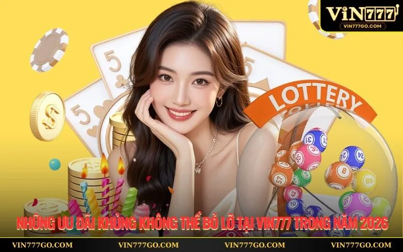 Những Ưu Đãi Khủng Không Thể Bỏ Lỡ tại Vin777 Trong Năm 2026