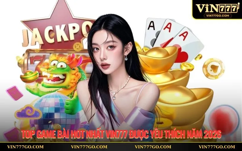 Top Game Bài Hot Nhất Vin777 Được Yêu Thích Năm 2026